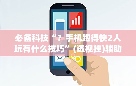 必备科技“?手机跑得快2人玩有什么技巧”(透视挂)辅助透视教程 必备科技“?手机跑得快2人玩有什么技巧”(透视挂)辅助透视教程