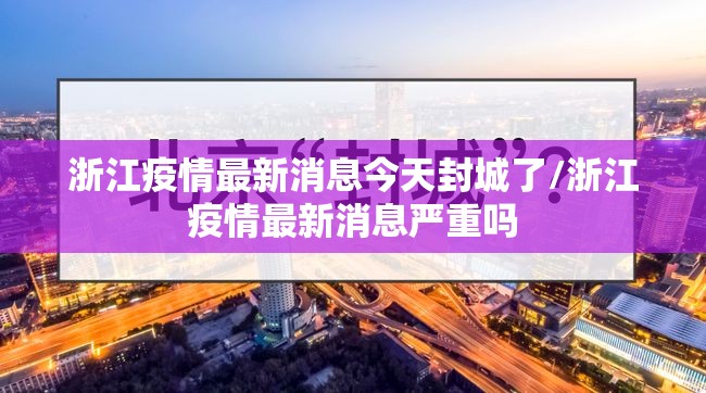 浙江疫情最新消息今天封城了/浙江疫情最新消息严重吗 浙江疫情最新消息今天封城了/浙江疫情最新消息严重吗