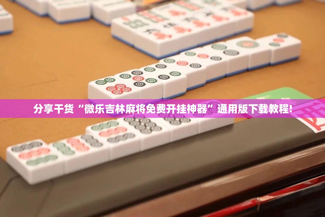 分享干货“微乐吉林麻将免费开挂神器”通用版下载教程! 分享干货“微乐吉林麻将免费开挂神器”通用版下载教程!