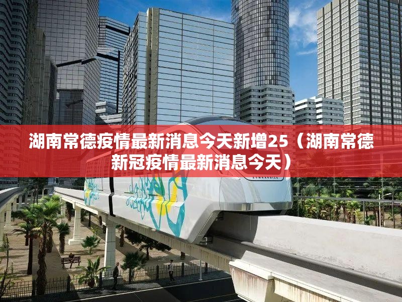 湖南常德疫情最新消息今天新增25（湖南常德新冠疫情最新消息今天）