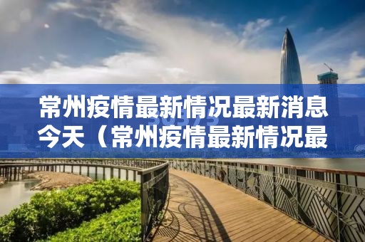 常州疫情最新情况最新消息今天(常州疫情最新情况最新消息线路图) 常州疫情最新情况最新消息今天(常州疫情最新情况最新消息线路图)