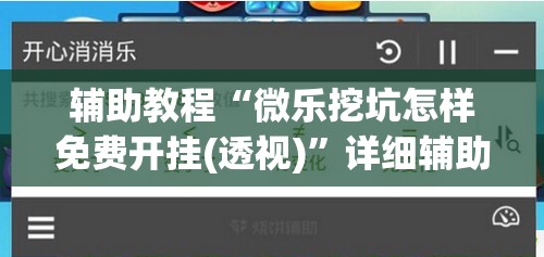 辅助教程“微乐挖坑怎样免费开挂(透视)”详细辅助透视 辅助教程“微乐挖坑怎样免费开挂(透视)”详细辅助透视