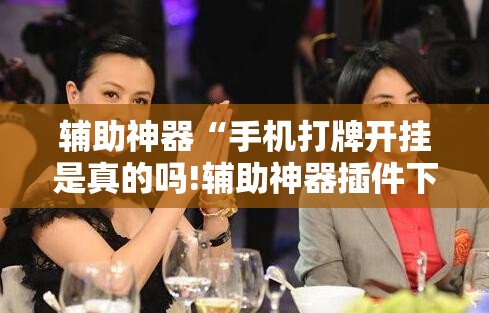 辅助神器“手机打牌开挂是真的吗!辅助神器插件下载 辅助神器“手机打牌开挂是真的吗!辅助神器插件下载