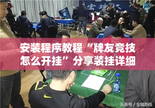 安装程序教程“牌友竞技怎么开挂”分享装挂详细步骤 安装程序教程“牌友竞技怎么开挂”分享装挂详细步骤