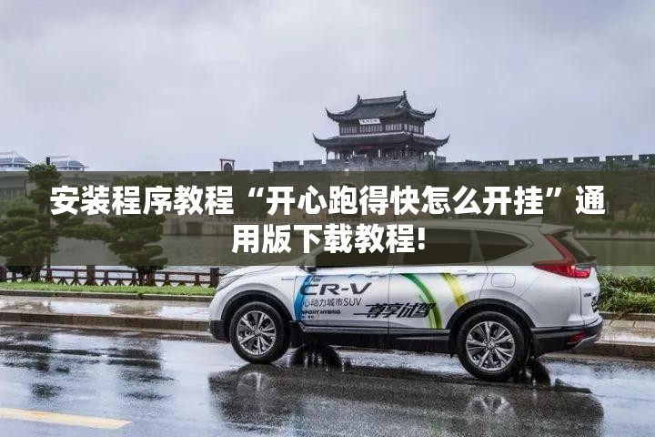 安装程序教程“开心跑得快怎么开挂”通用版下载教程! 安装程序教程“开心跑得快怎么开挂”通用版下载教程!
