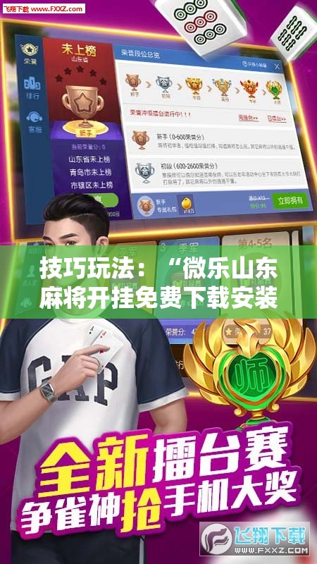 技巧玩法:“微乐山东麻将开挂免费下载安装”通用版下载教程! 技巧玩法:“微乐山东麻将开挂免费下载安装”通用版下载教程!
