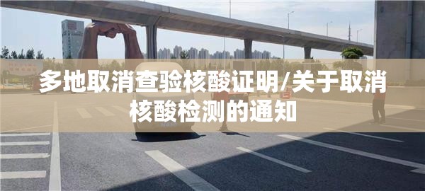 多地取消查验核酸证明/关于取消核酸检测的通知 多地取消查验核酸证明/关于取消核酸检测的通知