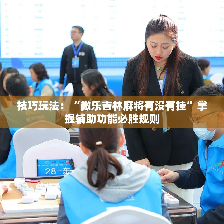 技巧玩法：“微乐吉林麻将有没有挂”掌握辅助功能必胜规则