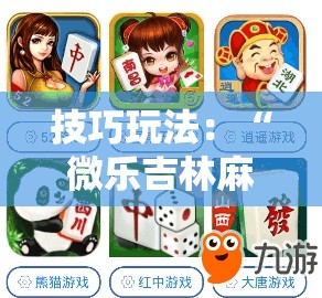 技巧玩法：“微乐吉林麻将免费开挂神器”通用版下载教程!