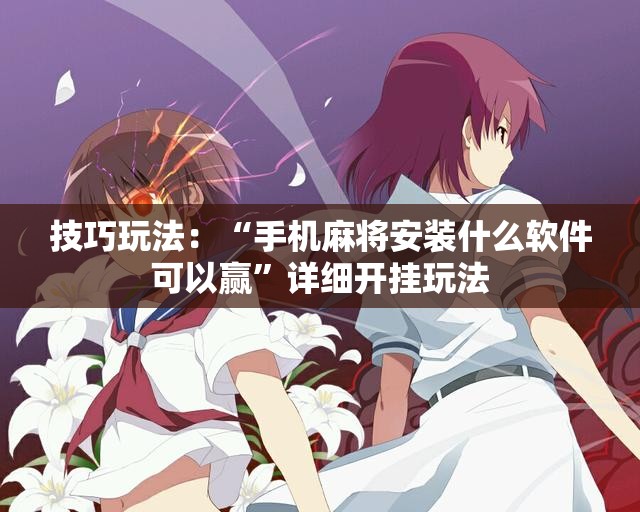 技巧玩法:“手机麻将安装什么软件可以赢”详细开挂玩法 技巧玩法:“手机麻将安装什么软件可以赢”详细开挂玩法