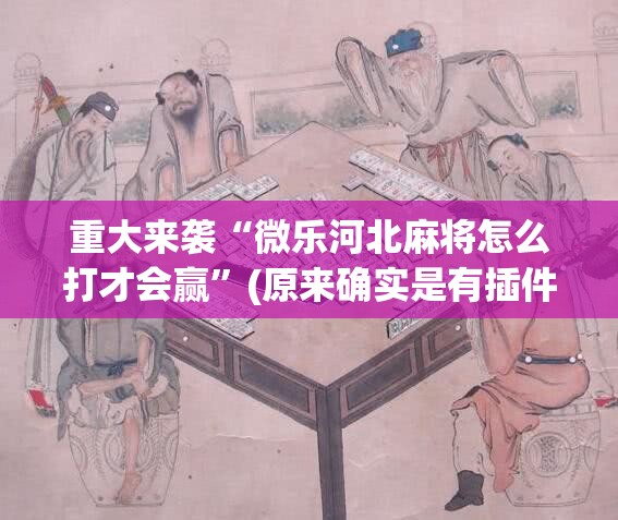 重大来袭“微乐河北麻将怎么打才会赢”(原来确实是有插件)