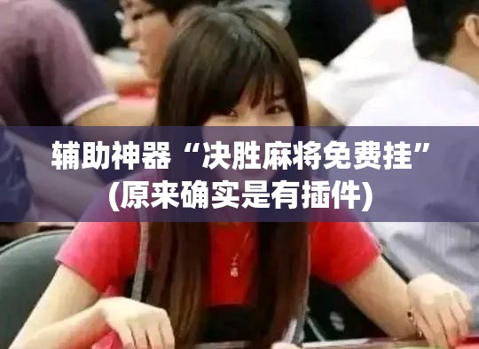 辅助神器“决胜麻将免费挂”(原来确实是有插件) 辅助神器“决胜麻将免费挂”(原来确实是有插件)