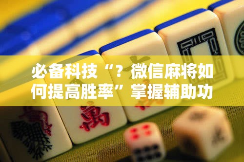 必备科技“?微信麻将如何提高胜率”掌握辅助功能必胜规则 必备科技“?微信麻将如何提高胜率”掌握辅助功能必胜规则