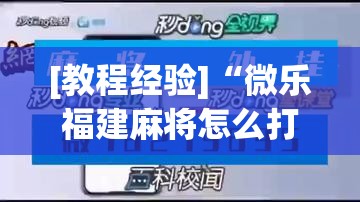 [教程经验]“微乐福建麻将怎么打才会赢”开挂(透视)辅助神器