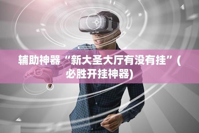 辅助神器“新大圣大厅有没有挂”(必胜开挂神器) 辅助神器“新大圣大厅有没有挂”(必胜开挂神器)