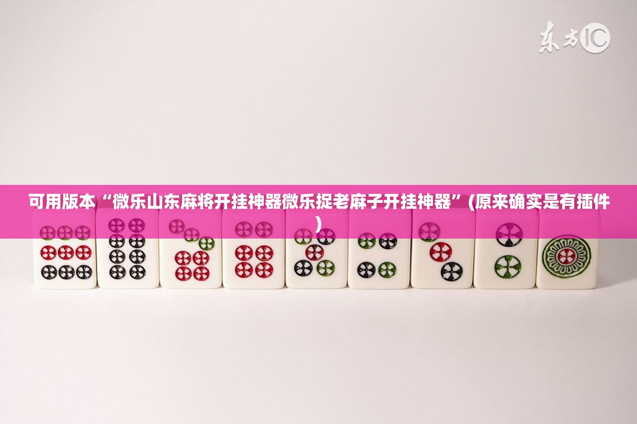 可用版本“微乐山东麻将开挂神器微乐捉老麻子开挂神器”(原来确实是有插件) 可用版本“微乐山东麻将开挂神器微乐捉老麻子开挂神器”(原来确实是有插件)
