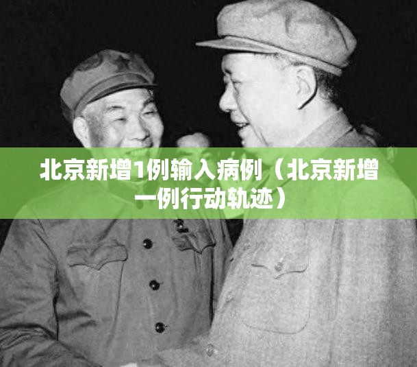 北京新增1例输入病例（北京新增一例行动轨迹）