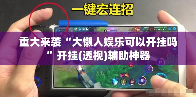 重大来袭“大懒人娱乐可以开挂吗”开挂(透视)辅助神器 重大来袭“大懒人娱乐可以开挂吗”开挂(透视)辅助神器