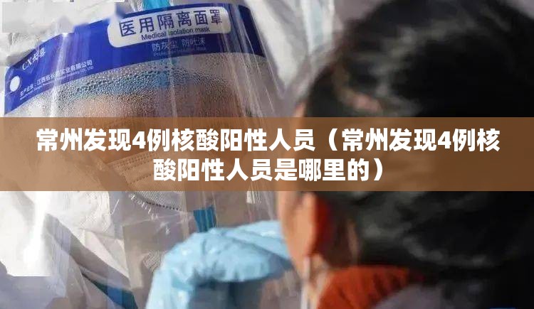 常州发现4例核酸阳性人员(常州发现4例核酸阳性人员是哪里的) 常州发现4例核酸阳性人员(常州发现4例核酸阳性人员是哪里的)