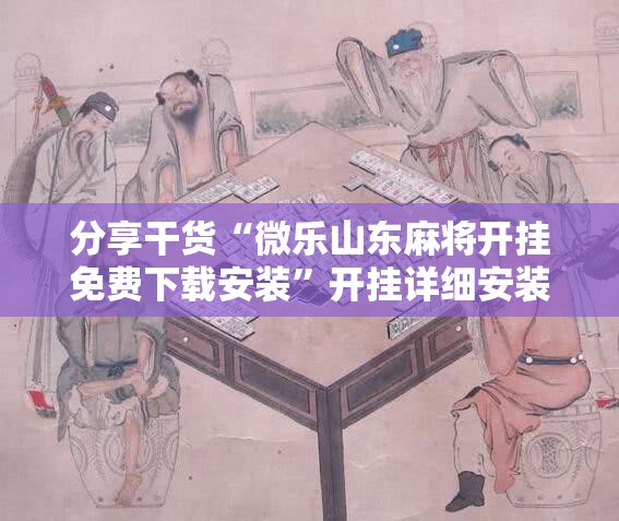 分享干货“微乐山东麻将开挂免费下载安装”开挂详细安装教程 分享干货“微乐山东麻将开挂免费下载安装”开挂详细安装教程
