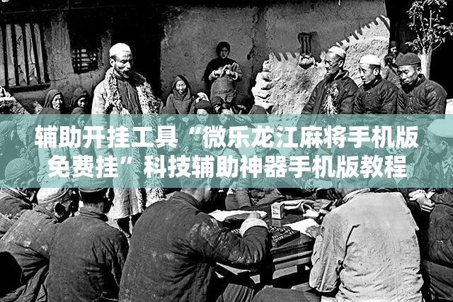 辅助开挂工具“微乐龙江麻将手机版免费挂”科技辅助神器手机版教程