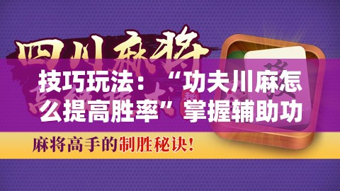 技巧玩法：“功夫川麻怎么提高胜率”掌握辅助功能必胜规则