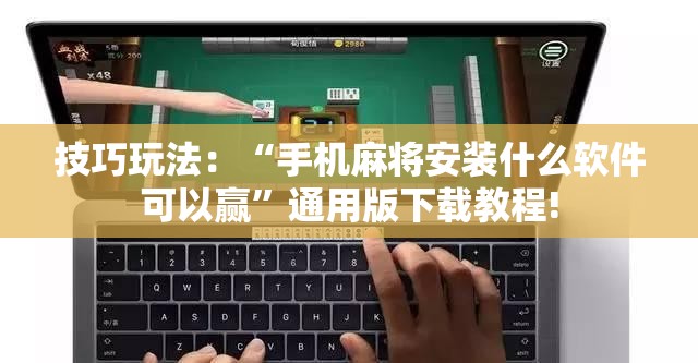 技巧玩法：“手机麻将安装什么软件可以赢”通用版下载教程!