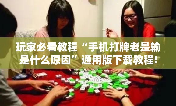 玩家必看教程“手机打牌老是输是什么原因”通用版下载教程!