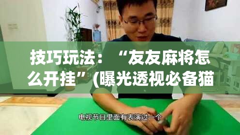 技巧玩法：“友友麻将怎么开挂”(曝光透视必备猫腻)