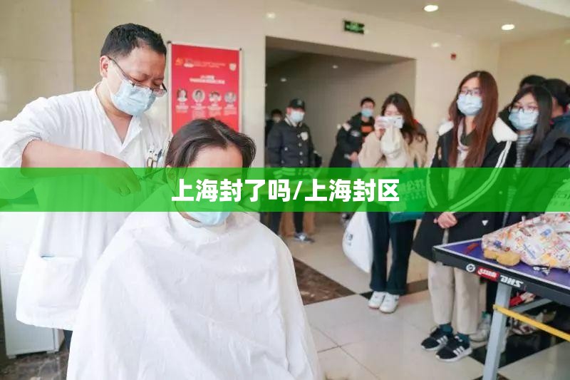 上海封了吗/上海封区 上海封了吗/上海封区