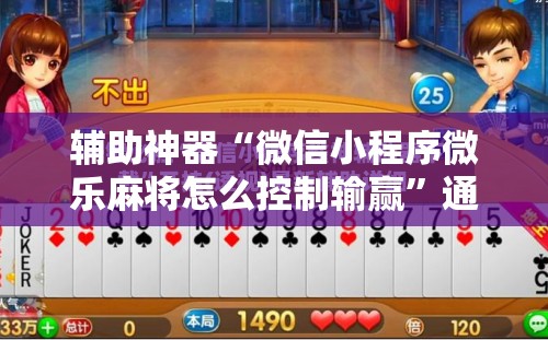 辅助神器“微信小程序微乐麻将怎么控制输赢”通用版下载教程! 辅助神器“微信小程序微乐麻将怎么控制输赢”通用版下载教程!
