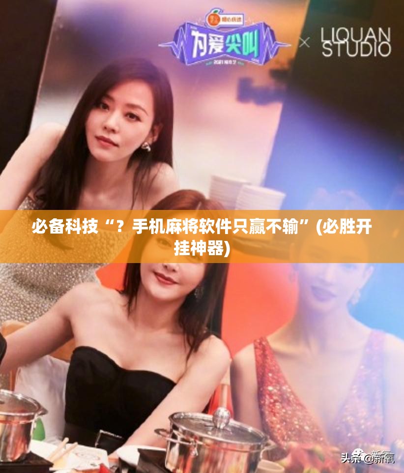 必备科技“？手机麻将软件只赢不输”(必胜开挂神器)