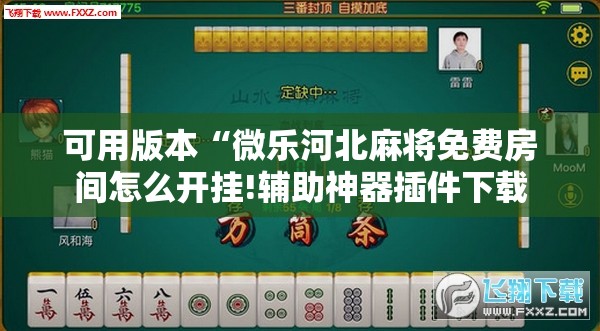 可用版本“微乐河北麻将免费房间怎么开挂!辅助神器插件下载