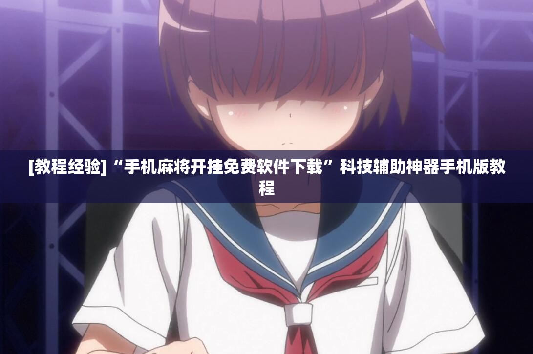[教程经验]“手机麻将开挂免费软件下载”科技辅助神器手机版教程