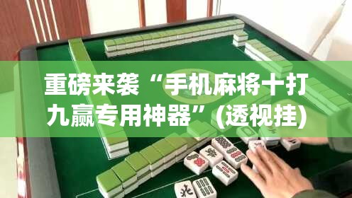 重磅来袭“手机麻将十打九赢专用神器”(透视挂)辅助透视教程 重磅来袭“手机麻将十打九赢专用神器”(透视挂)辅助透视教程