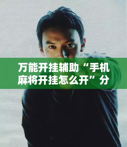 万能开挂辅助“手机麻将开挂怎么开”分享装挂详细步骤 万能开挂辅助“手机麻将开挂怎么开”分享装挂详细步骤