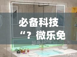 必备科技“?微乐免费房间开挂神器(透视)”详细辅助透视 必备科技“?微乐免费房间开挂神器(透视)”详细辅助透视