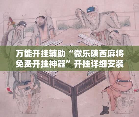 万能开挂辅助“微乐陕西麻将免费开挂神器”开挂详细安装教程 万能开挂辅助“微乐陕西麻将免费开挂神器”开挂详细安装教程