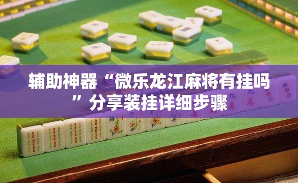 辅助神器“微乐龙江麻将有挂吗”分享装挂详细步骤