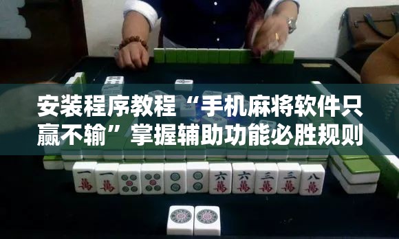 安装程序教程“手机麻将软件只赢不输”掌握辅助功能必胜规则 安装程序教程“手机麻将软件只赢不输”掌握辅助功能必胜规则