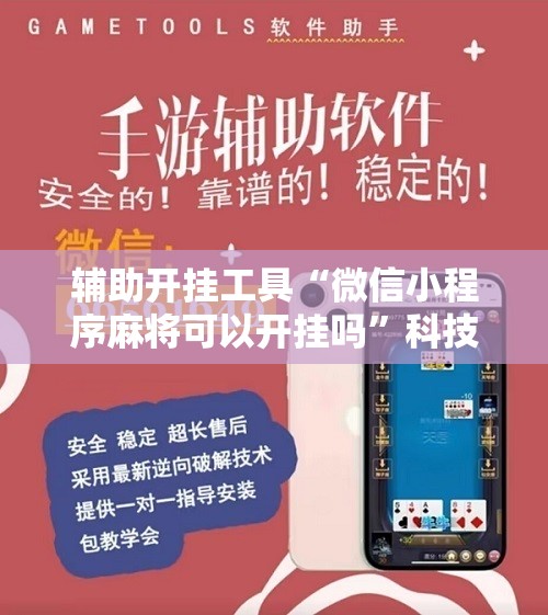 辅助开挂工具“微信小程序麻将可以开挂吗”科技辅助神器手机版教程 辅助开挂工具“微信小程序麻将可以开挂吗”科技辅助神器手机版教程