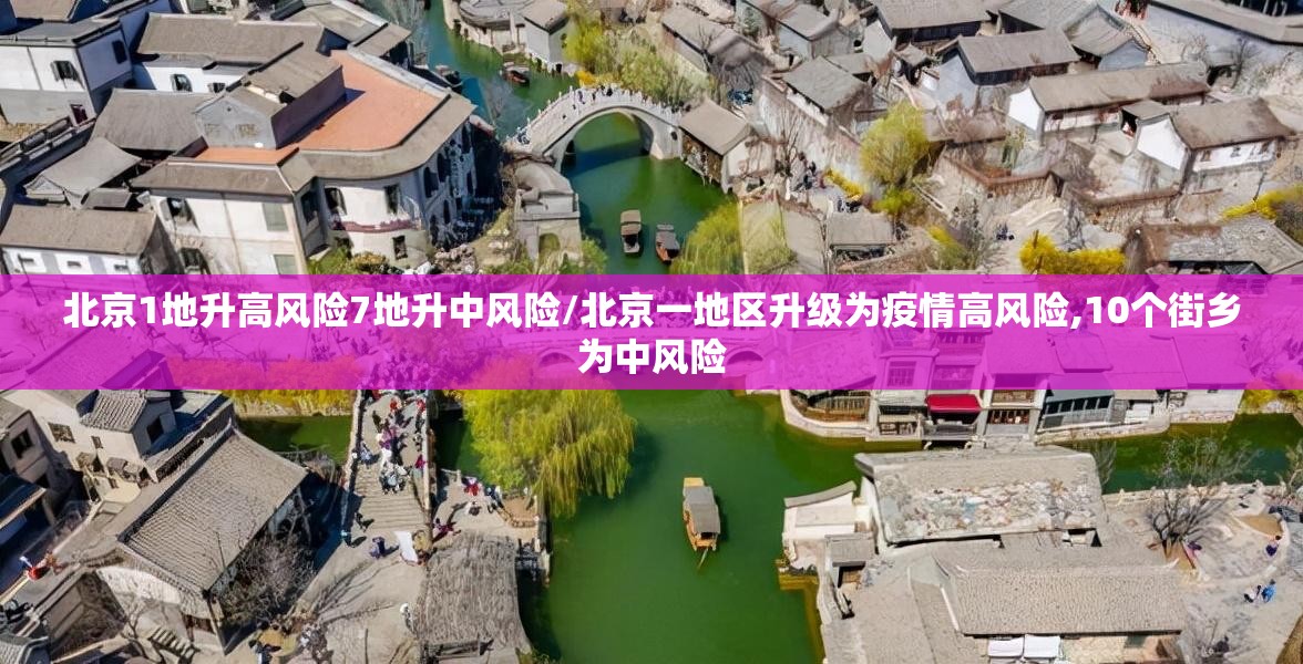 北京1地升高风险7地升中风险/北京一地区升级为疫情高风险,10个街乡为中风险 北京1地升高风险7地升中风险/北京一地区升级为疫情高风险,10个街乡为中风险