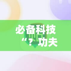 必备科技“？功夫川麻免费开挂神器”掌握辅助功能必胜规则