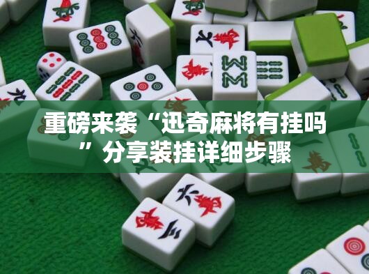 重磅来袭“迅奇麻将有挂吗”分享装挂详细步骤 重磅来袭“迅奇麻将有挂吗”分享装挂详细步骤