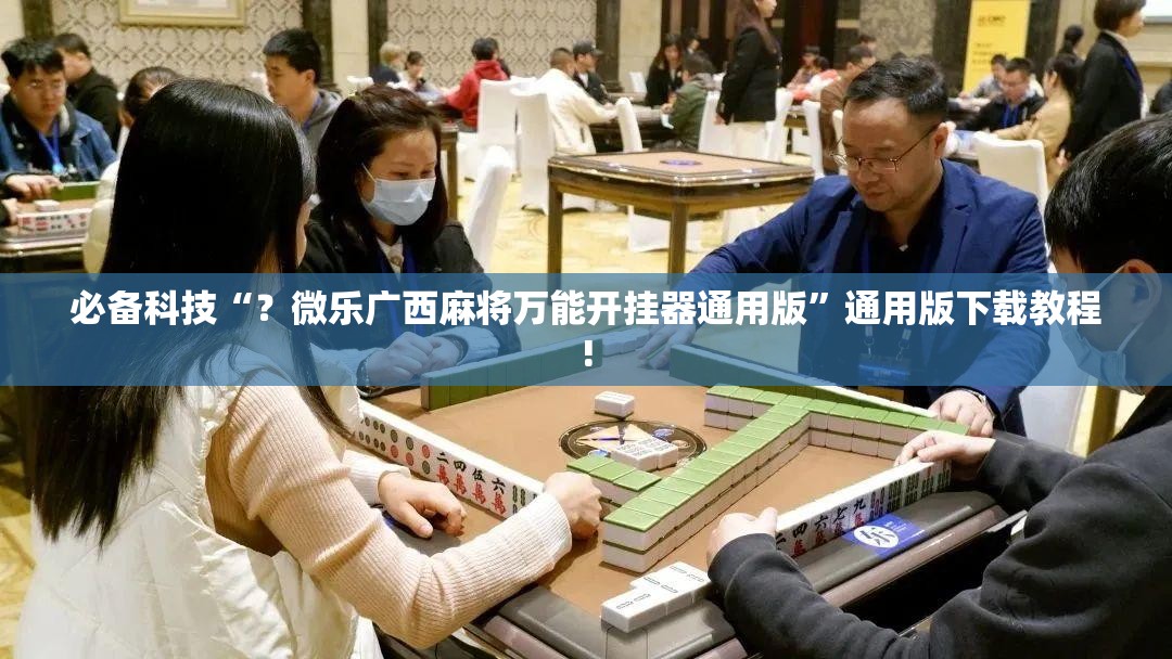 必备科技“?微乐广西麻将万能开挂器通用版”通用版下载教程! 必备科技“?微乐广西麻将万能开挂器通用版”通用版下载教程!