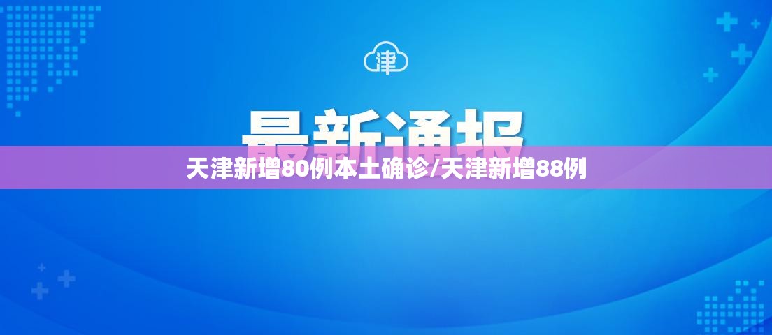 天津新增80例本土确诊/天津新增88例 天津新增80例本土确诊/天津新增88例