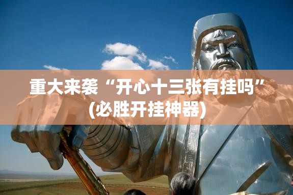 重大来袭“开心十三张有挂吗”(必胜开挂神器)