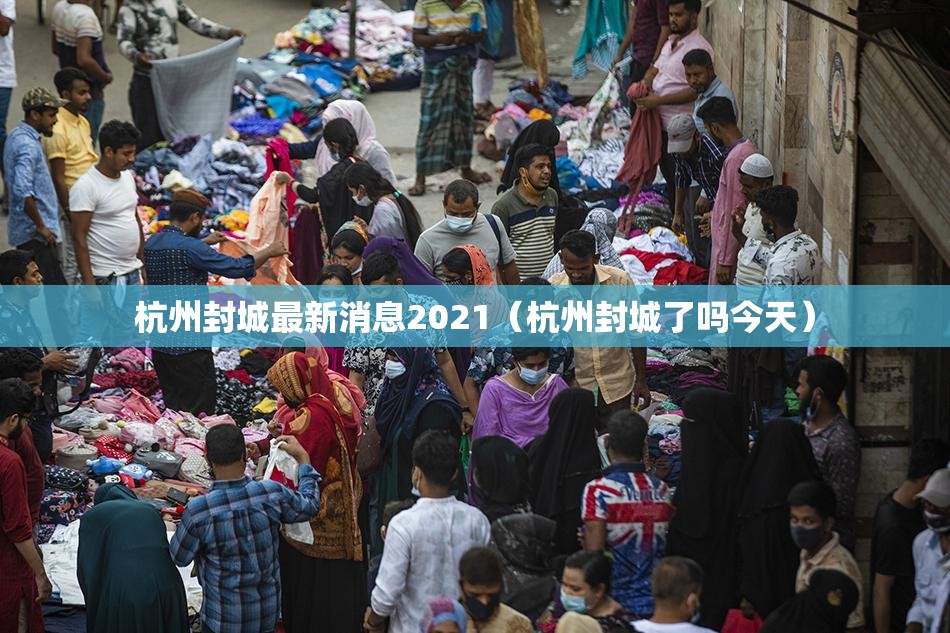 杭州封城最新消息2021(杭州封城了吗今天) 杭州封城最新消息2021(杭州封城了吗今天)