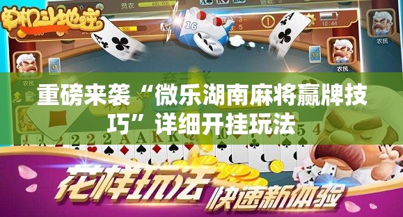 重磅来袭“微乐湖南麻将赢牌技巧”详细开挂玩法