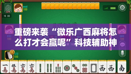 重磅来袭“微乐广西麻将怎么打才会赢呢”科技辅助神器手机版教程 重磅来袭“微乐广西麻将怎么打才会赢呢”科技辅助神器手机版教程